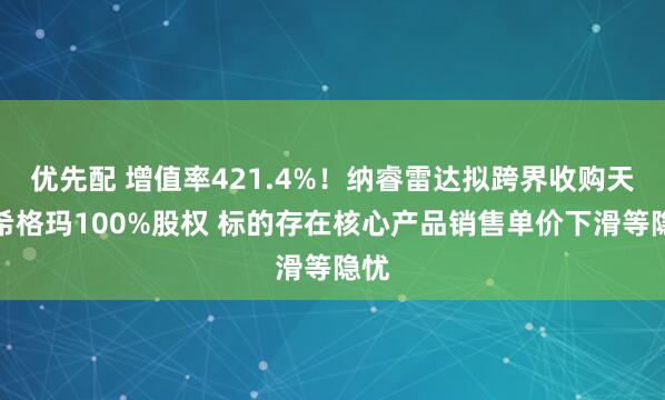 优先配 增值率421.4%！纳睿雷达拟跨界收购天津希格玛100%股权 标的存在核心产品销售单价下滑等隐忧