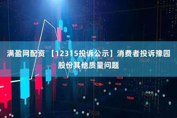 满盈网配资 【12315投诉公示】消费者投诉豫园股份其他质量问题