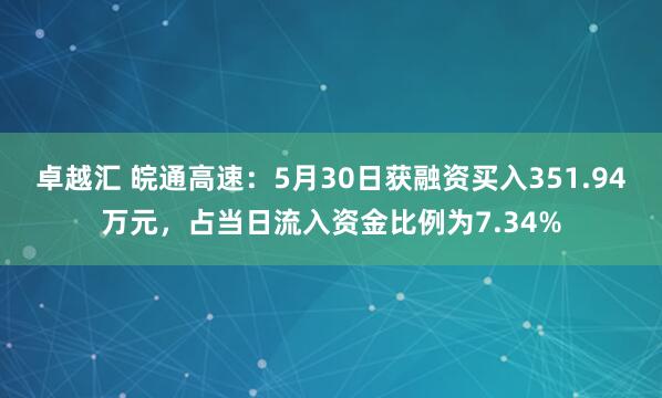 卓越汇 皖通高速：5月30日获融资买入351.94万元，占当日流入资金比例为7.34%