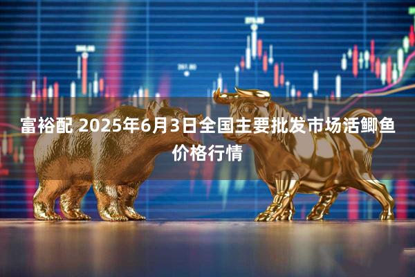 富裕配 2025年6月3日全国主要批发市场活鲫鱼价格行情