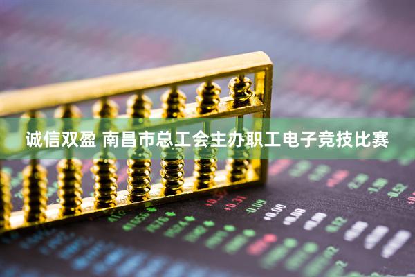 诚信双盈 南昌市总工会主办职工电子竞技比赛