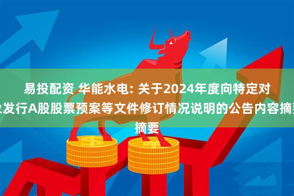 易投配资 华能水电: 关于2024年度向特定对象发行A股股票预案等文件修订情况说明的公告内容摘要