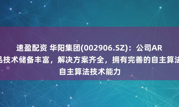 速盈配资 华阳集团(002906.SZ)：公司AR-HUD产品技术储备丰富，解决方案齐全，拥有完善的自主算法技术能力