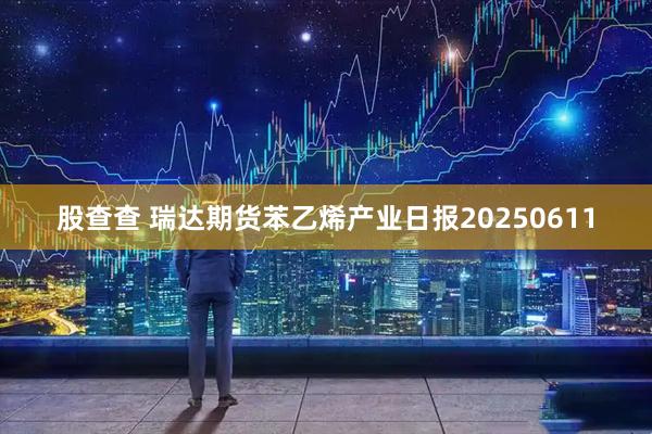股查查 瑞达期货苯乙烯产业日报20250611