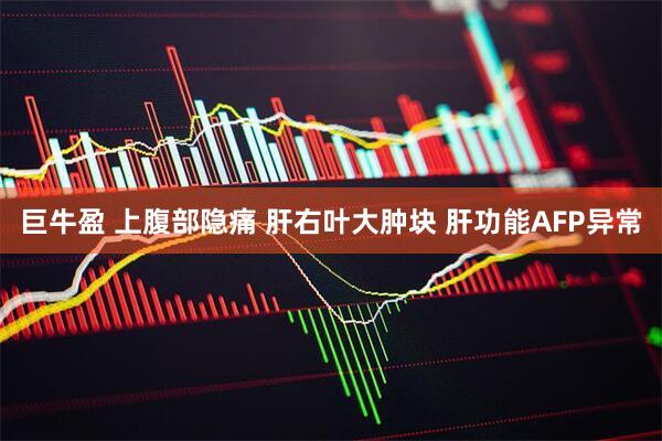 巨牛盈 上腹部隐痛 肝右叶大肿块 肝功能AFP异常