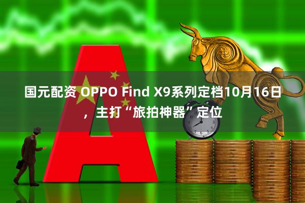 国元配资 OPPO Find X9系列定档10月16日，主打“旅拍神器”定位